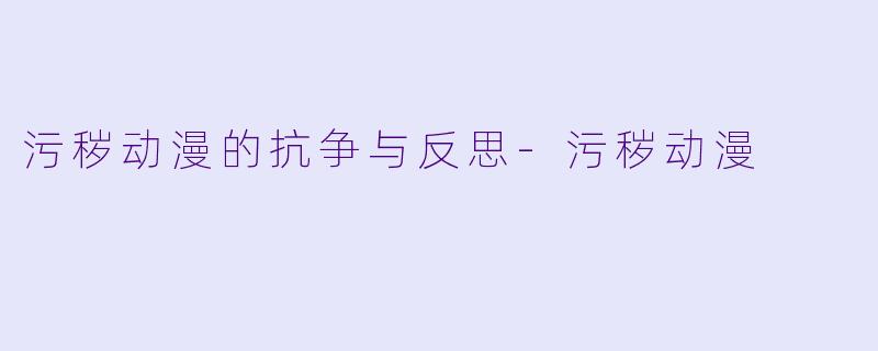 污秽动漫的抗争与反思-污秽动漫