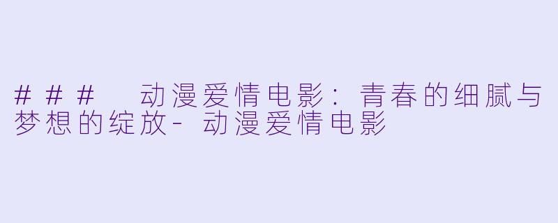 ### 动漫爱情电影：青春的细腻与梦想的绽放-动漫爱情电影