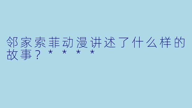 邻家索菲动漫讲述了什么样的故事？****