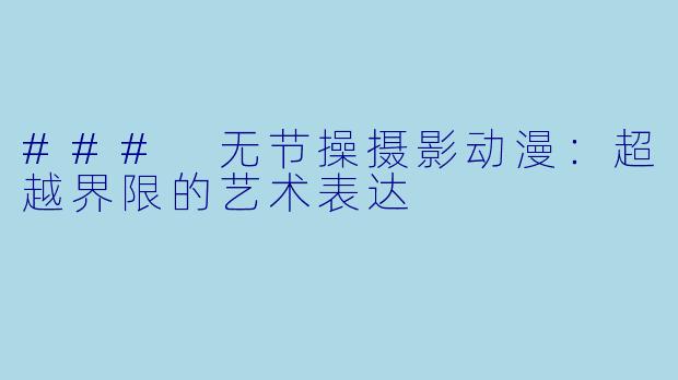 ### 无节操摄影动漫：超越界限的艺术表达