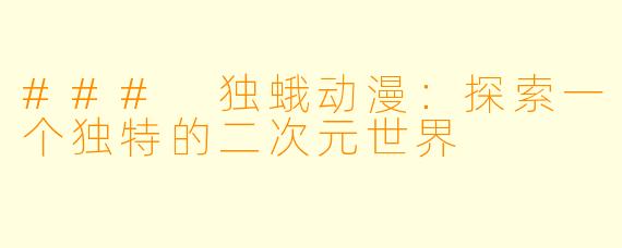 ### 独蛾动漫：探索一个独特的二次元世界