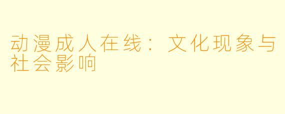 动漫成人在线:文化现象与社会影响