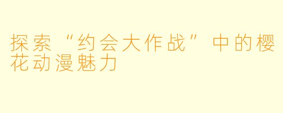 探索“约会大作战”中的樱花动漫魅力
