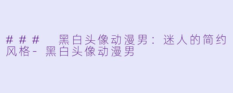 ### 黑白头像动漫男:迷人的简约风格
