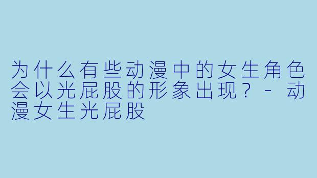 为什么有些动漫中的女生角色会以光屁股的形象出现?