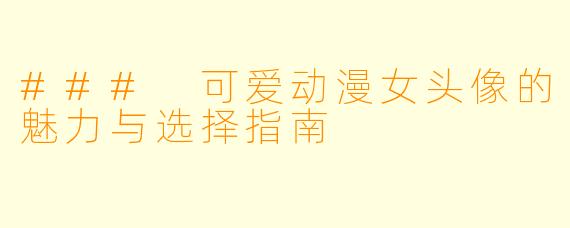 ### 可爱动漫女头像的魅力与选择指南