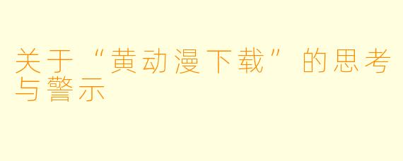 关于“黄动漫下载”的思考与警示