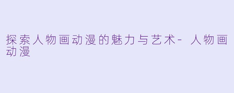 探索人物画动漫的魅力与艺术-人物画动漫