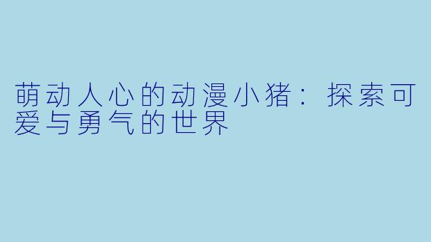 萌动人心的动漫小猪：探索可爱与勇气的世界