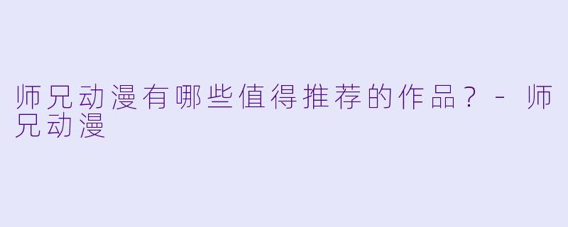 师兄动漫有哪些值得推荐的作品？-师兄动漫