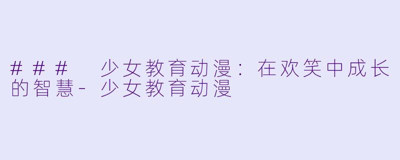 ### 少女教育动漫:在欢笑中成长的智慧