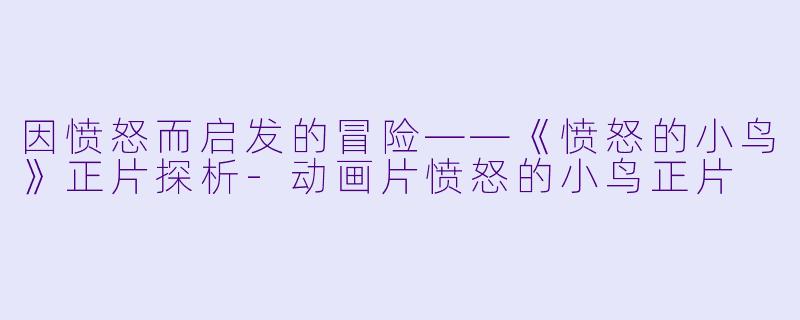 因愤怒而启发的冒险——《愤怒的小鸟》正片探析-动画片愤怒的小鸟正片