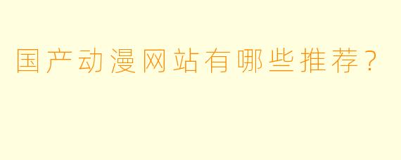 国产动漫网站有哪些推荐?