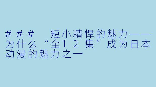 ### 短小精悍的魅力——为什么“全12集”成为日本动漫的魅力之一