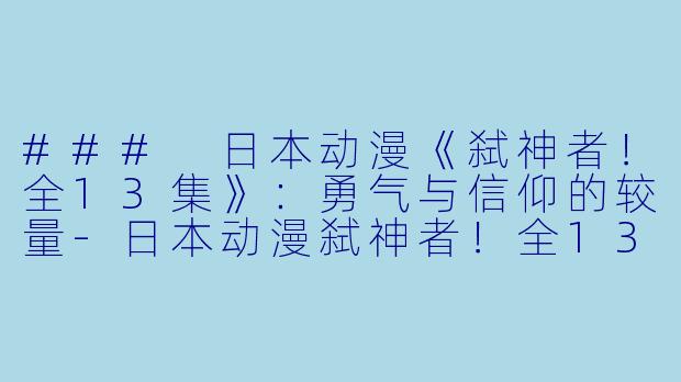 ### 日本动漫《弑神者！全13集》：勇气与信仰的较量-日本动漫弑神者！全13集