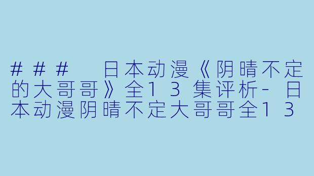 ### 日本动漫《阴晴不定的大哥哥》全13集评析-日本动漫阴晴不定大哥哥全13集