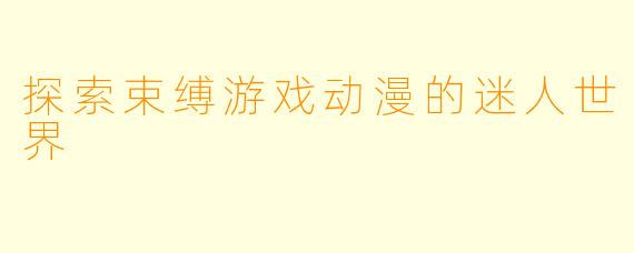 探索束缚游戏动漫的迷人世界