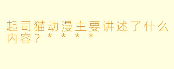 起司猫动漫主要讲述了什么内容？****