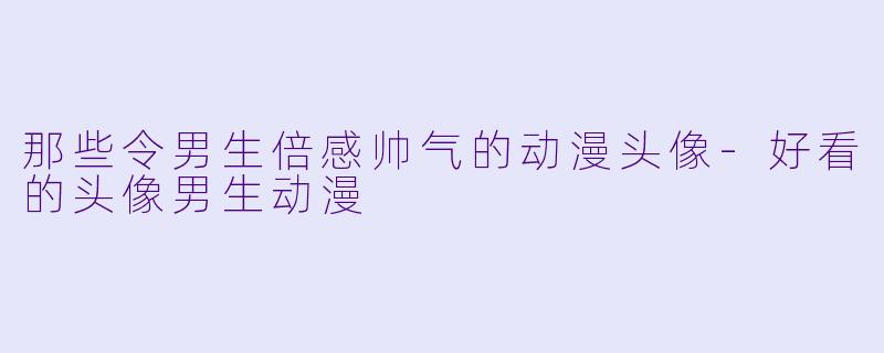 那些令男生倍感帅气的动漫头像-好看的头像男生动漫