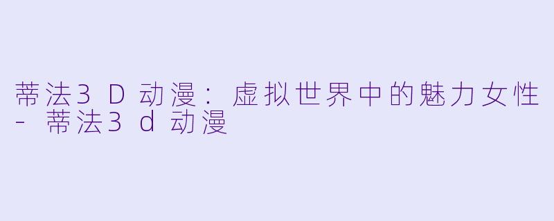 蒂法3D动漫:虚拟世界中的魅力女性