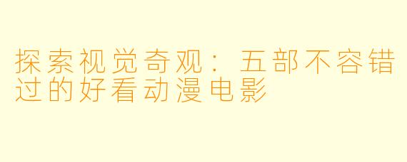 探索视觉奇观:五部不容错过的好看动漫电影
