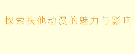 探索扶他动漫的魅力与影响