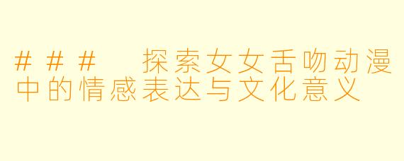 ### 探索女女舌吻动漫中的情感表达与文化意义