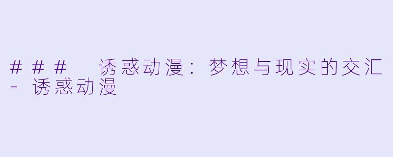 ### 诱惑动漫：梦想与现实的交汇-诱惑动漫