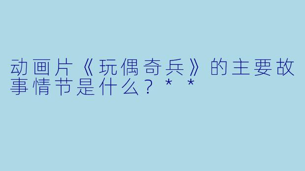 动画片《玩偶奇兵》的主要故事情节是什么？**