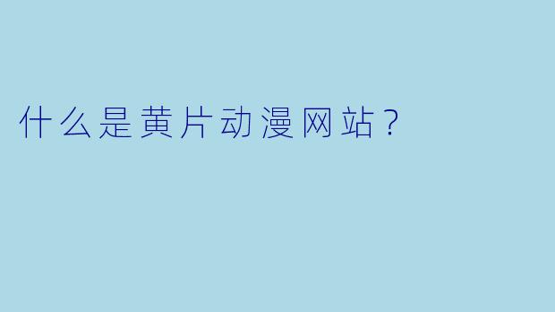 什么是黄片动漫网站？  