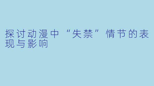 探讨动漫中“失禁”情节的表现与影响