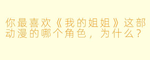 你最喜欢《我的姐姐》这部动漫的哪个角色，为什么？