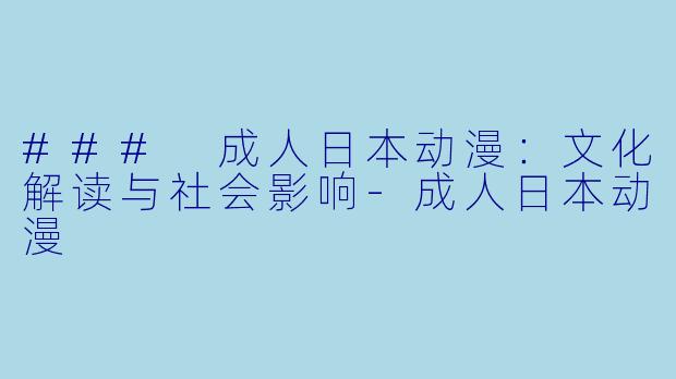 ### 成人日本动漫：文化解读与社会影响-成人日本动漫