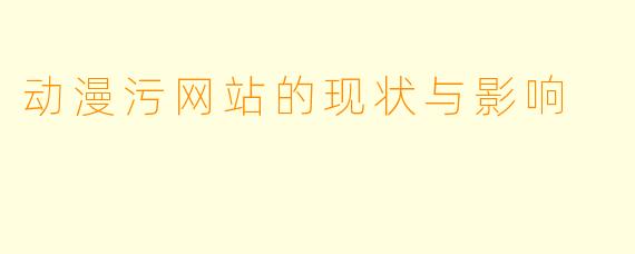 动漫污网站的现状与影响