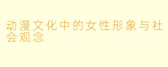 动漫文化中的女性形象与社会观念