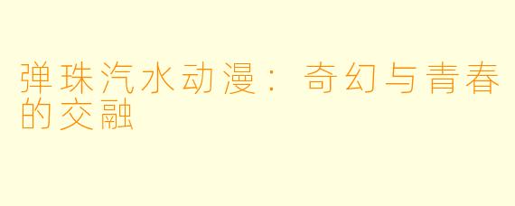 弹珠汽水动漫：奇幻与青春的交融