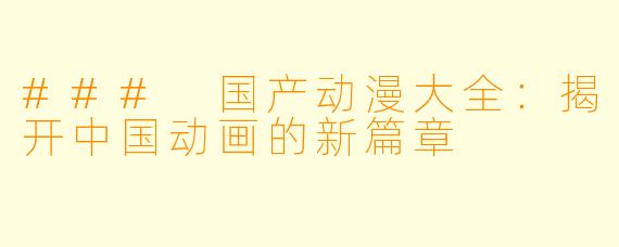 ### 国产动漫大全:揭开中国动画的新篇章
