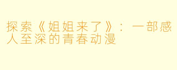 探索《姐姐来了》：一部感人至深的青春动漫