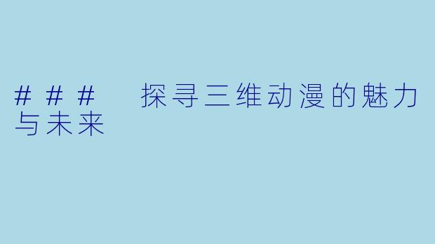 ### 探寻三维动漫的魅力与未来