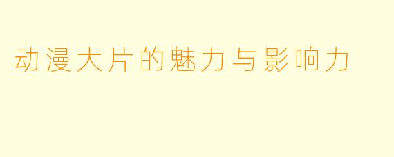 动漫大片的魅力与影响力