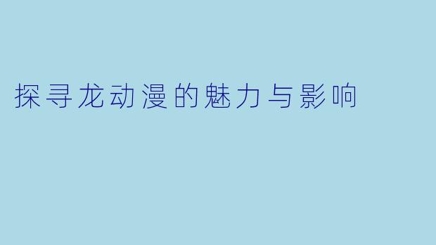 探寻龙动漫的魅力与影响