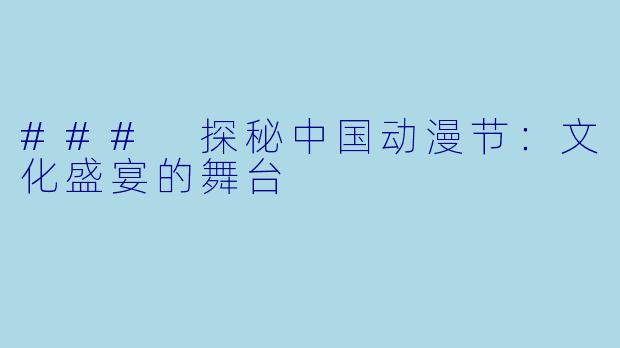 ### 探秘中国动漫节：文化盛宴的舞台