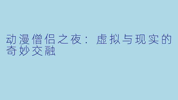 动漫僧侣之夜：虚拟与现实的奇妙交融