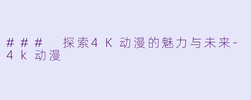 ### 探索4K动漫的魅力与未来-4k动漫