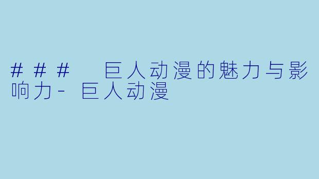 ### 巨人动漫的魅力与影响力-巨人动漫