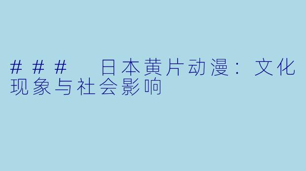 ### 日本黄片动漫：文化现象与社会影响
