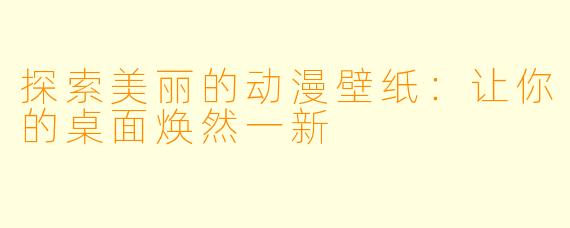 探索美丽的动漫壁纸：让你的桌面焕然一新