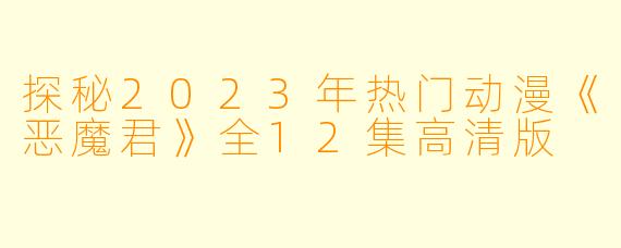 探秘2023年热门动漫《恶魔君》全12集高清版