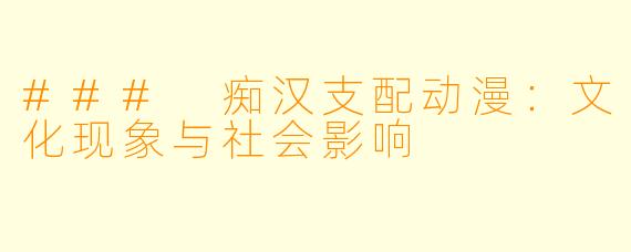### 痴汉支配动漫：文化现象与社会影响