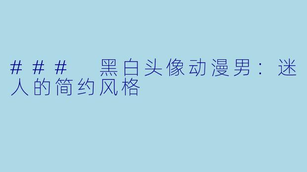 ### 黑白头像动漫男：迷人的简约风格
